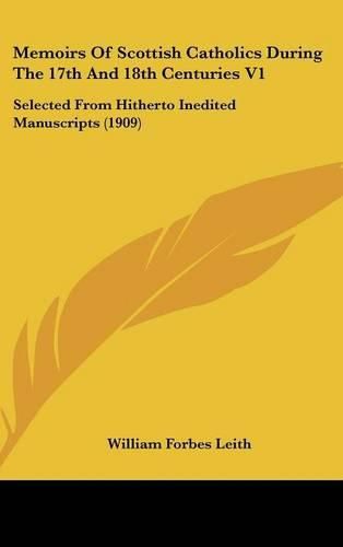 Cover image for Memoirs of Scottish Catholics During the 17th and 18th Centuries V1: Selected from Hitherto Inedited Manuscripts (1909)