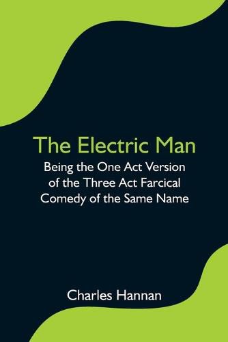 Cover image for The Electric Man; Being the One Act Version of the Three Act Farcical Comedy of the Same Name