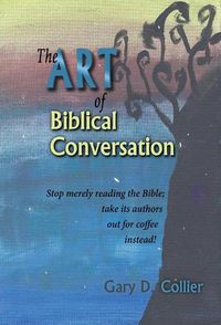 Cover image for The Art of Biblical Conversation: Stop Merely Reading the Bible; take its authors out for coffee instead!