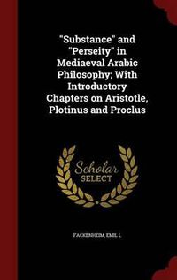 Cover image for Substance and Perseity in Mediaeval Arabic Philosophy; With Introductory Chapters on Aristotle, Plotinus and Proclus