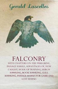 Cover image for Falconry - With Chapters On: The Peregrine, Passage Hawks, Advantages Of, How Caught, Mode Of Training, Heron Hawking, Rook Hawking, Gull Hawking, Passage Hawks For Game And Lost Hawks