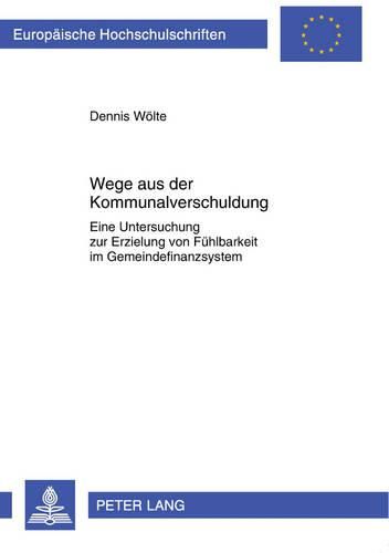 Cover image for Wege Aus Der Kommunalverschuldung: Eine Untersuchung Zur Erzielung Von Fuehlbarkeit Im Gemeindefinanzsystem