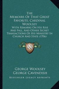 Cover image for The Memoirs of That Great Favorite, Cardinal Woolsey: With Remarks on His Rise and Fall, and Other Secret Transactions of His Ministry in Church and State (1706)