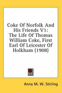 Cover image for Coke of Norfolk and His Friends V1: The Life of Thomas William Coke, First Earl of Leicester of Holkham (1908)