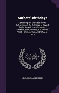 Cover image for Authors' Birthdays: Containing the Exercises for the Celebration of the Birthdays of Bayard Taylor, Lowell, Howells, Motley, Emerson, Saxe, Thoreau, E.S. Phelps-Ward, Parkman, Cable, Aldrich, J.C. Harris