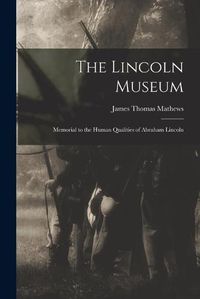 Cover image for The Lincoln Museum; Memorial to the Human Qualities of Abraham Lincoln