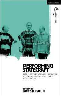 Cover image for Performing Statecraft: The Postdiplomatic Theatre of Sovereigns, Citizens, and States