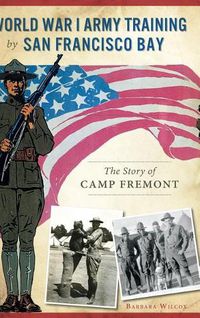 Cover image for World War I Army Training by San Francisco Bay: The Story of Camp Fremont