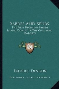 Cover image for Sabres and Spurs: The First Regiment Rhode Island Cavalry in the Civil War, 1861-1865