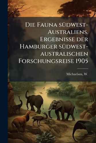 Cover image for Die Fauna S Dwest-Australiens. Ergebnisse Der Hamburger S Dwest-Australischen Forschungsreise 1905