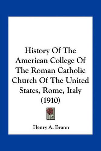 Cover image for History of the American College of the Roman Catholic Church of the United States, Rome, Italy (1910)