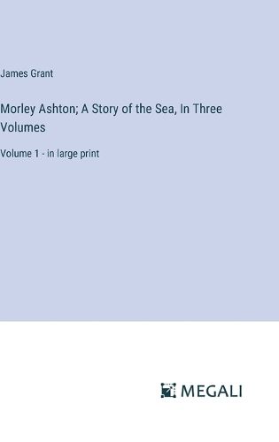 Morley Ashton; A Story of the Sea, In Three Volumes