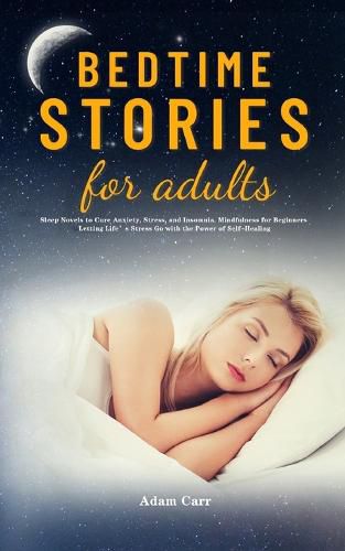Cover image for Bedtime Stories for Adults: Sleep Novels to Cure Anxiety, Stress, and Insomnia. Mindfulness for Beginners Letting Life's Stress Go with the Power of Self-Healing