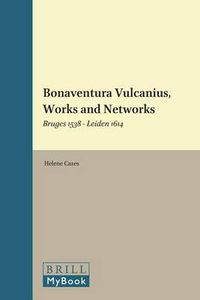 Cover image for Bonaventura Vulcanius, Works and Networks: Bruges 1538 - Leiden 1614