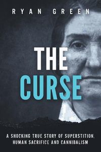 Cover image for The Curse: A Shocking True Story of Superstition, Human Sacrifice and Cannibalism