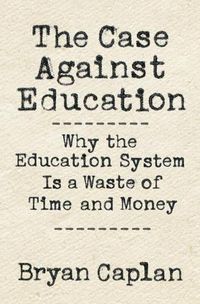 Cover image for The Case against Education: Why the Education System Is a Waste of Time and Money