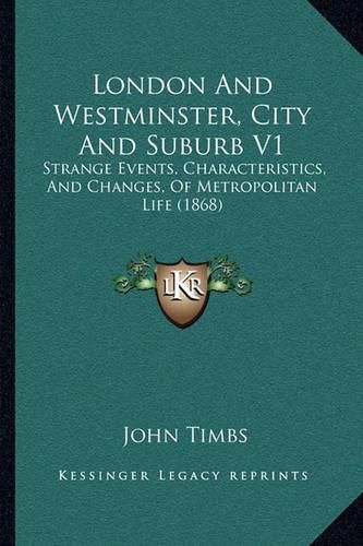 Cover image for London and Westminster, City and Suburb V1: Strange Events, Characteristics, and Changes, of Metropolitan Life (1868)