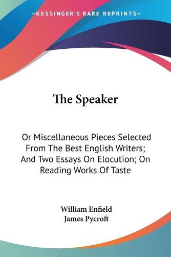 Cover image for The Speaker: Or Miscellaneous Pieces Selected from the Best English Writers; And Two Essays on Elocution; On Reading Works of Taste