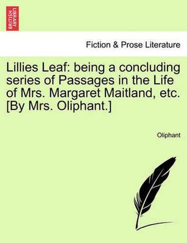 Cover image for Lillies Leaf: Being a Concluding Series of Passages in the Life of Mrs. Margaret Maitland, Etc. [By Mrs. Oliphant.]