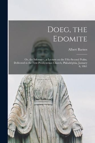 Doeg, the Edomite: or, the Informer; a Lecture on the Fifty-second Psalm, Delivered in the First Presbyterian Church, Philadelphia, January 6, 1861