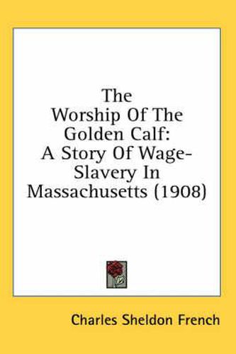 Cover image for The Worship of the Golden Calf: A Story of Wage-Slavery in Massachusetts (1908)