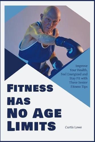 Cover image for Fitness Has No Age Limits: Improve Your Health, Feel Energized and Stay Fit with These Senior Fitness Tips