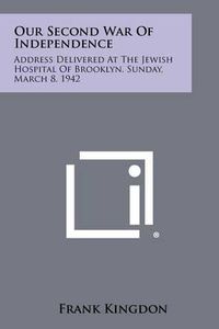 Cover image for Our Second War of Independence: Address Delivered at the Jewish Hospital of Brooklyn, Sunday, March 8, 1942