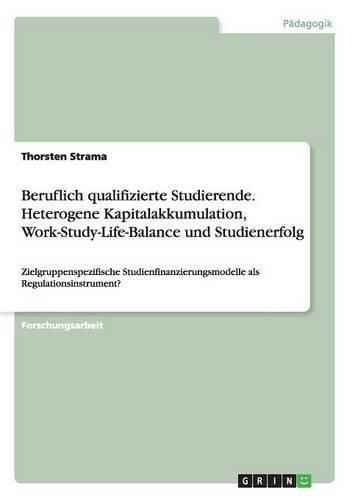 Cover image for Beruflich qualifizierte Studierende.Heterogene Kapitalakkumulation, Work-Study-Life-Balance und Studienerfolg: Zielgruppenspezifische Studienfinanzierungsmodelle als Regulationsinstrument?