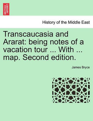 Cover image for Transcaucasia and Ararat: Being Notes of a Vacation Tour ... with ... Map. Second Edition.