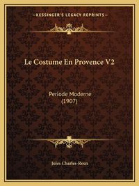 Cover image for Le Costume En Provence V2: Periode Moderne (1907)