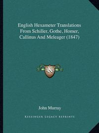 Cover image for English Hexameter Translations from Schiller, Gothe, Homer, Callinus and Meleager (1847)