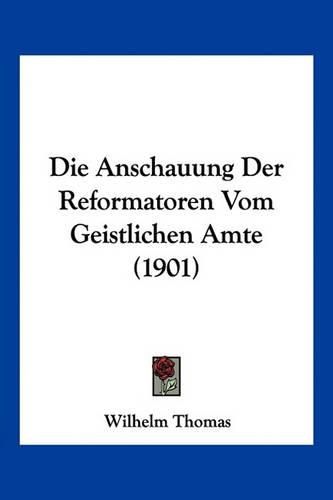 Cover image for Die Anschauung Der Reformatoren Vom Geistlichen Amte (1901)