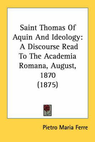 Cover image for Saint Thomas of Aquin and Ideology: A Discourse Read to the Academia Romana, August, 1870 (1875)