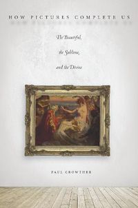 Cover image for How Pictures Complete Us: The Beautiful, the Sublime, and the Divine