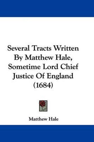 Several Tracts Written by Matthew Hale, Sometime Lord Chief Justice of England (1684)