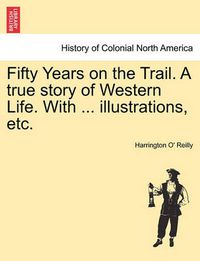 Cover image for Fifty Years on the Trail. a True Story of Western Life. with ... Illustrations, Etc.