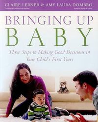 Cover image for Bringing Up Baby: Three Steps to Making Good Decisions in Your Child's First Years