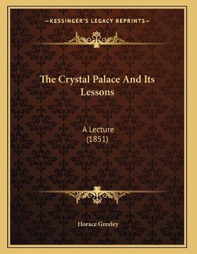 Cover image for The Crystal Palace and Its Lessons: A Lecture (1851)