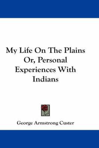 My Life On The Plains Or, Personal Experiences With Indians