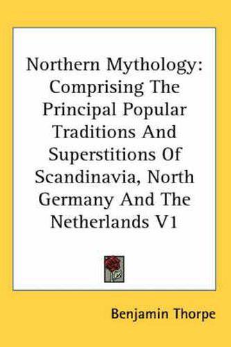 Cover image for Northern Mythology: Comprising The Principal Popular Traditions And Superstitions Of Scandinavia, North Germany And The Netherlands V1