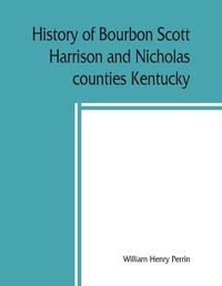 Cover image for History of Bourbon, Scott, Harrison and Nicholas counties, Kentucky