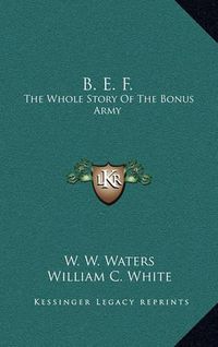 Cover image for B. E. F.: The Whole Story of the Bonus Army