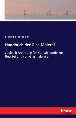 Cover image for Handbuch der Glas-Malerei: zugleich Anleitung fur Kunstfreunde zur Beurteilung von Glasmalereien