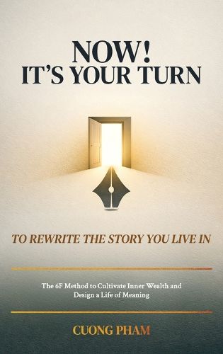 Cover image for Now! It's Your Turn to Rewrite the Story You Live In, The 6F Method to Cultivate Inner Wealth and Design a Life of Meaning