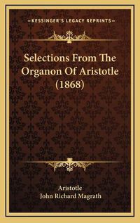 Cover image for Selections from the Organon of Aristotle (1868) Selections from the Organon of Aristotle (1868)