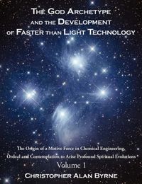 Cover image for The God Archetype and the Development of Faster Than Light Technology: Volume 1. The Origin of a Motive Force in Chemical Engineering, Ordeal and Contemplation to Arise Profound Spiritual Evolutions