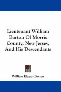 Cover image for Lieutenant William Barton of Morris County, New Jersey, and His Descendants