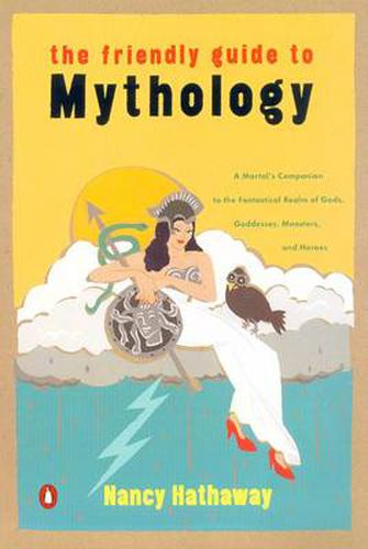 The Friendly Guide to Mythology: A Mortal's Companion to the Fantastical Realm of Gods Goddesses Monsters Heroes