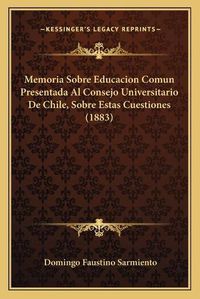 Cover image for Memoria Sobre Educacion Comun Presentada Al Consejo Universitario de Chile, Sobre Estas Cuestiones (1883)