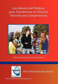 Cover image for Los Saberes del Profesor Para Transformar Su Practica Docente Por Competencias: Hacia La Innovacion En La Docencia